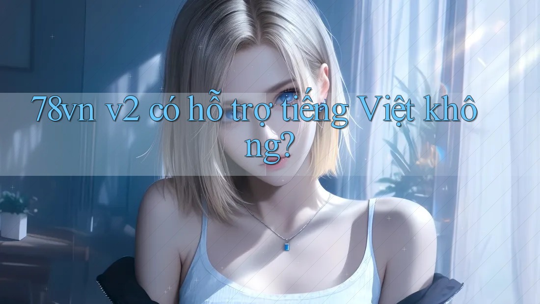 78vn v2 có hỗ trợ tiếng Việt không? 78vn v2 có hỗ trợ tiếng Việt không?