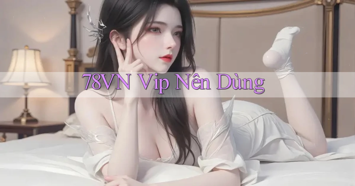 78vn vip nên dùng