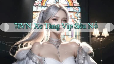 78vn  xe tăng vip siêu nổ