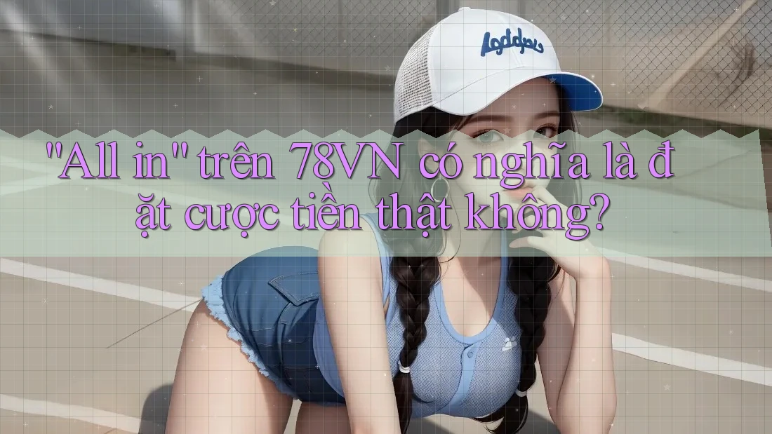 “All in” trên 78VN có nghĩa là đặt cược tiền thật không?