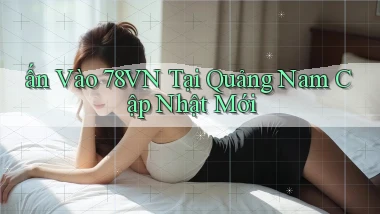 ấn vào 78vn tại Quảng Nam cập nhật mới