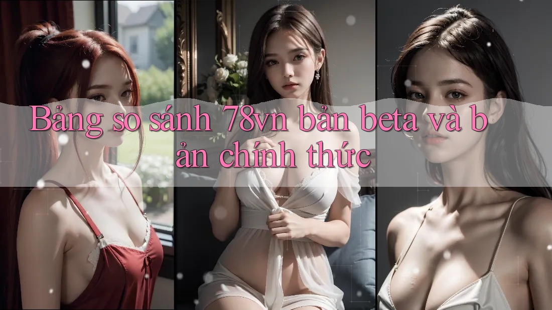 Bảng so sánh 78vn bản beta và bản chính thức Bảng so sánh 78vn bản beta và bản chính thức