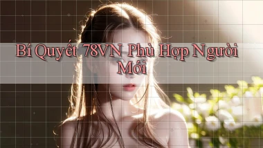 bí quyết 78vn phù hợp người mới