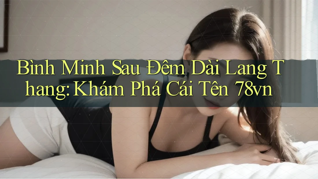 Bình Minh Sau Đêm Dài Lang Thang: Khám Phá Cái Tên 78vn Bình Minh Sau Đêm Dài Lang Thang: Khám Phá Cái Tên 78vn