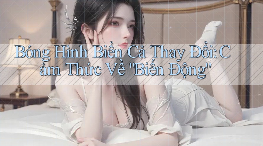 Bóng Hình Biển Cả Thay Đổi: Cảm Thức Về “Biến Động”