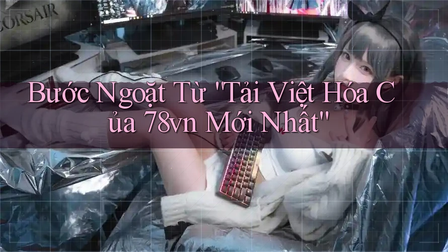 Bước Ngoặt Từ “Tải Việt Hóa Của 78vn Mới Nhất” Bước Ngoặt Từ “Tải Việt Hóa Của 78vn Mới Nhất”