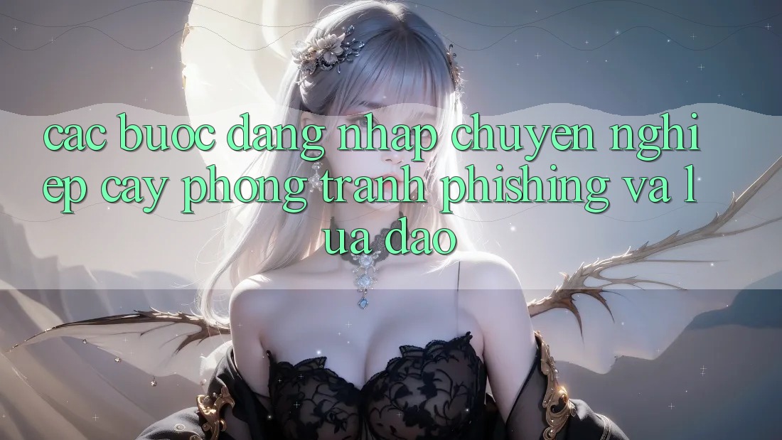 Các bước Đăng Nhập Chuyên nghiệp cậy - Phòng Tránh Phishing Và Lừa Đảo Các bước Đăng Nhập Chuyên nghiệp cậy - Phòng Tránh Phishing Và Lừa Đảo