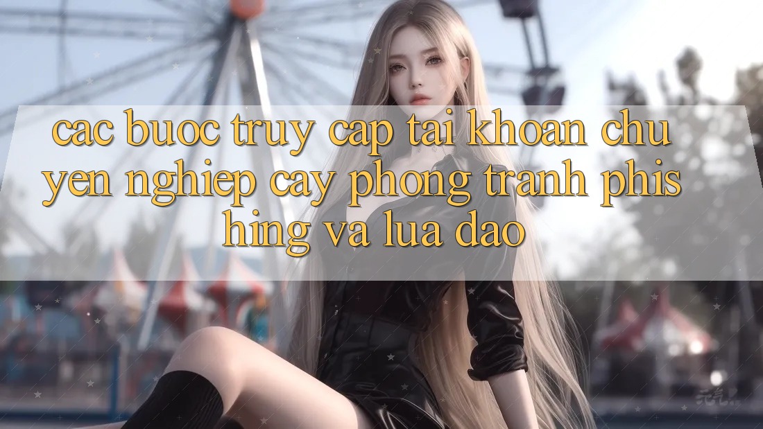 Các bước Truy cập tài khoản Chuyên nghiệp cậy - Phòng Tránh Phishing Và Lừa Đảo Các bước Truy cập tài khoản Chuyên nghiệp cậy - Phòng Tránh Phishing Và Lừa Đảo