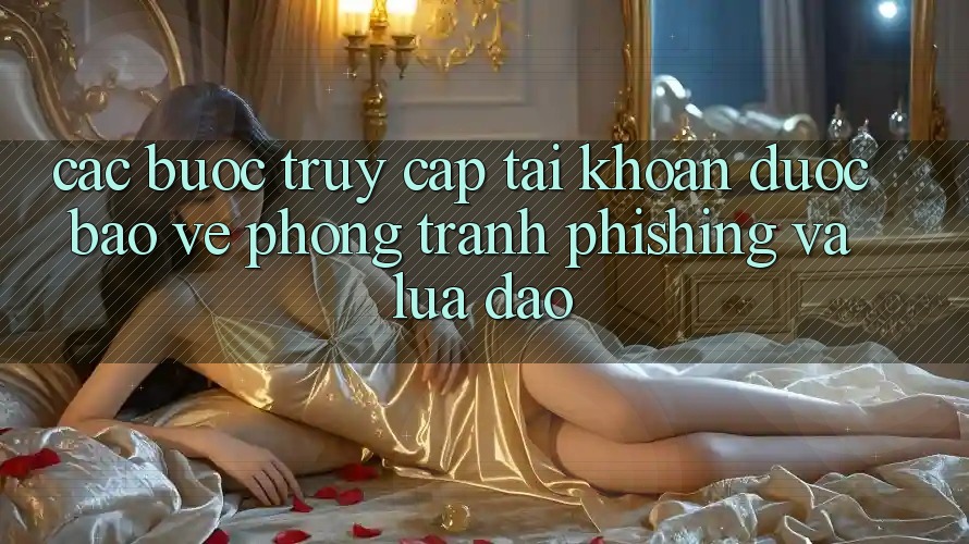 Các bước Truy cập tài khoản Được bảo vệ - Phòng Tránh Phishing Và Lừa Đảo Các bước Truy cập tài khoản Được bảo vệ - Phòng Tránh Phishing Và Lừa Đảo