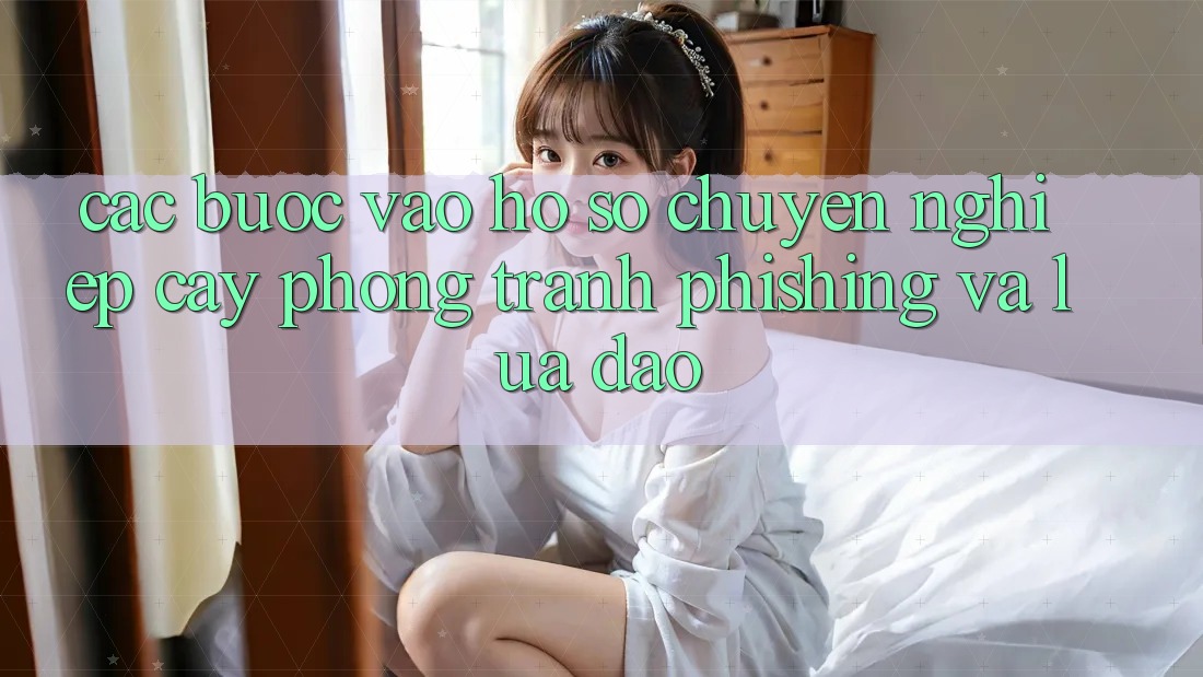 Các bước Vào hồ sơ Chuyên nghiệp cậy - Phòng Tránh Phishing Và Lừa Đảo Các bước Vào hồ sơ Chuyên nghiệp cậy - Phòng Tránh Phishing Và Lừa Đảo