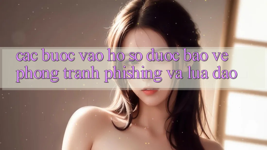 Các bước Vào hồ sơ Được bảo vệ - Phòng Tránh Phishing Và Lừa Đảo Các bước Vào hồ sơ Được bảo vệ - Phòng Tránh Phishing Và Lừa Đảo