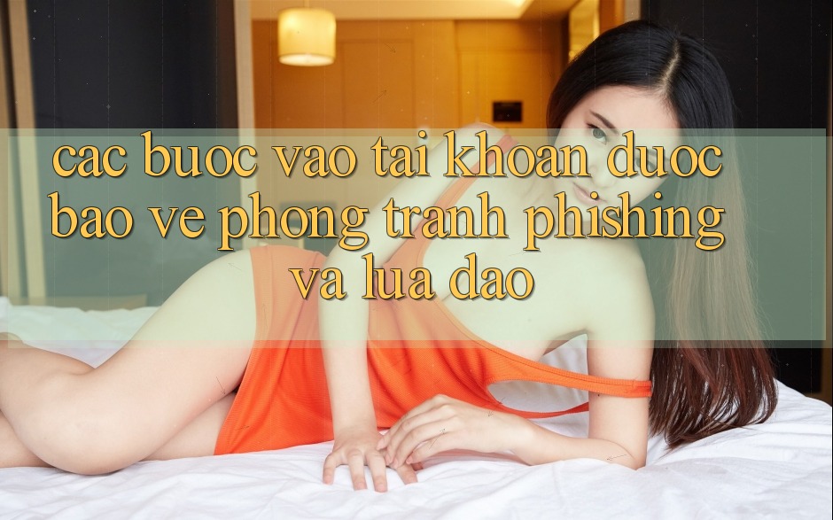 Các bước Vào tài khoản Được bảo vệ - Phòng Tránh Phishing Và Lừa Đảo Các bước Vào tài khoản Được bảo vệ - Phòng Tránh Phishing Và Lừa Đảo
