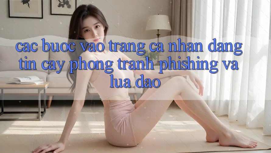 Các bước Vào trang cá nhân Đáng tin cậy - Phòng Tránh Phishing Và Lừa Đảo Các bước Vào trang cá nhân Đáng tin cậy - Phòng Tránh Phishing Và Lừa Đảo