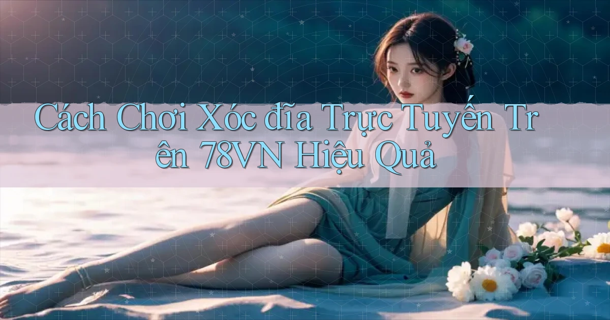 cách chơi xóc đĩa trực tuyến trên 78vn hiệu quả