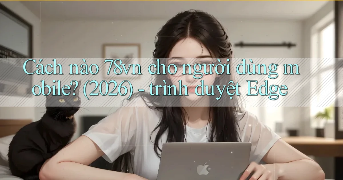 Cách nào 78vn cho người dùng mobile (2026)   trình duyệt Edge