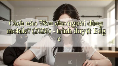 Cách nào 78vn cho người dùng mobile (2026)   trình duyệt Edge