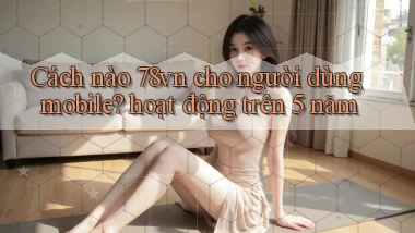 Cách nào 78vn cho người dùng mobile hoạt động trên 5 năm