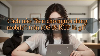 Cách nào 78vn cho người dùng mobile trên iOS 18 RTP là gì