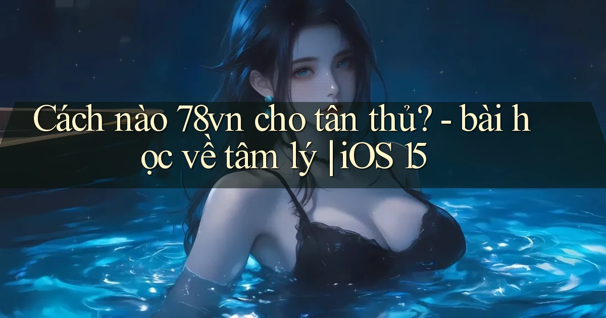 Cách nào 78vn cho tân thủ   bài học về tâm lý iOS 15