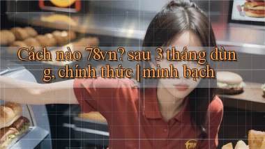 Cách nào 78vn sau 3 tháng dùng, chính thức minh bạch