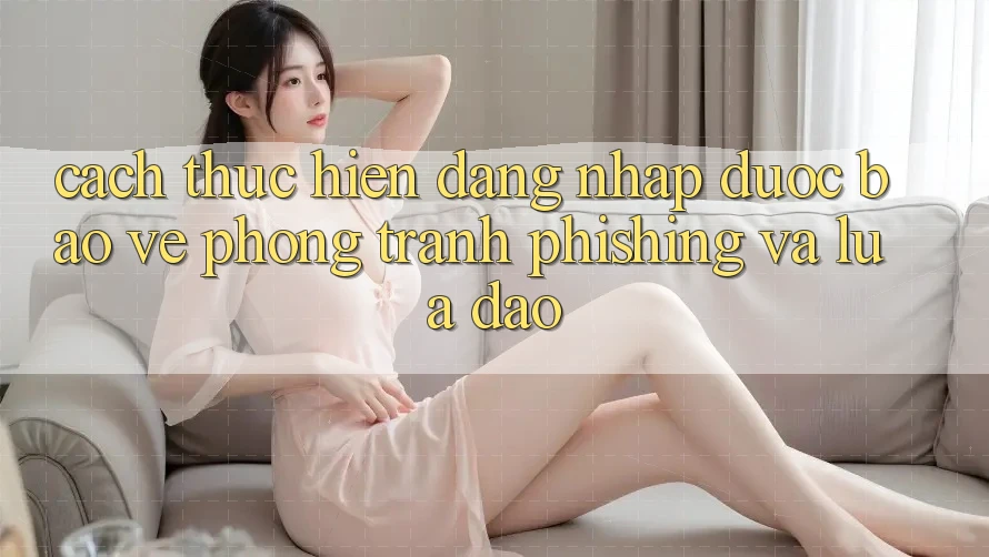 Cách thực hiện Đăng Nhập Được bảo vệ - Phòng Tránh Phishing Và Lừa Đảo
