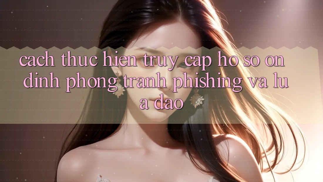 Cách thực hiện Truy cập hồ sơ Ổn định - Phòng Tránh Phishing Và Lừa Đảo