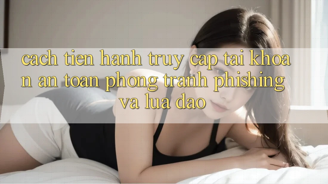 Cách tiến hành Truy cập tài khoản An Toàn - Phòng Tránh Phishing Và Lừa Đảo Cách tiến hành Truy cập tài khoản An Toàn - Phòng Tránh Phishing Và Lừa Đảo