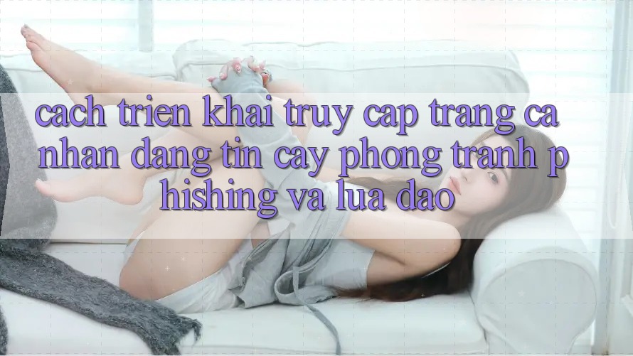 Cách triển khai Truy cập trang cá nhân Đáng tin cậy - Phòng Tránh Phishing Và Lừa Đảo