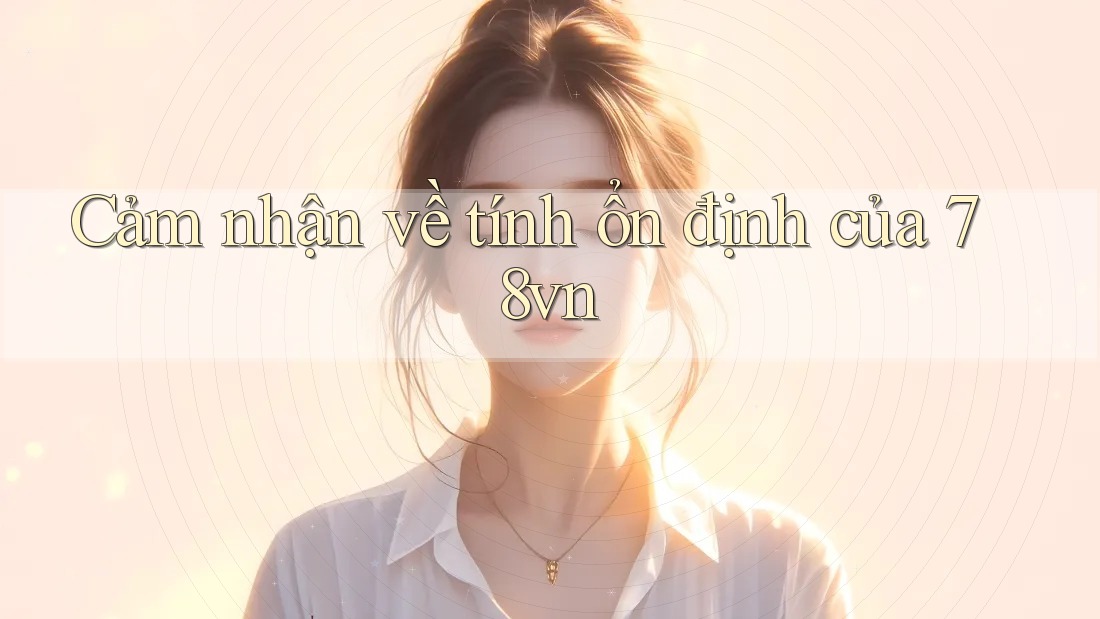 Cảm nhận về tính ổn định của 78vn Cảm nhận về tính ổn định của 78vn