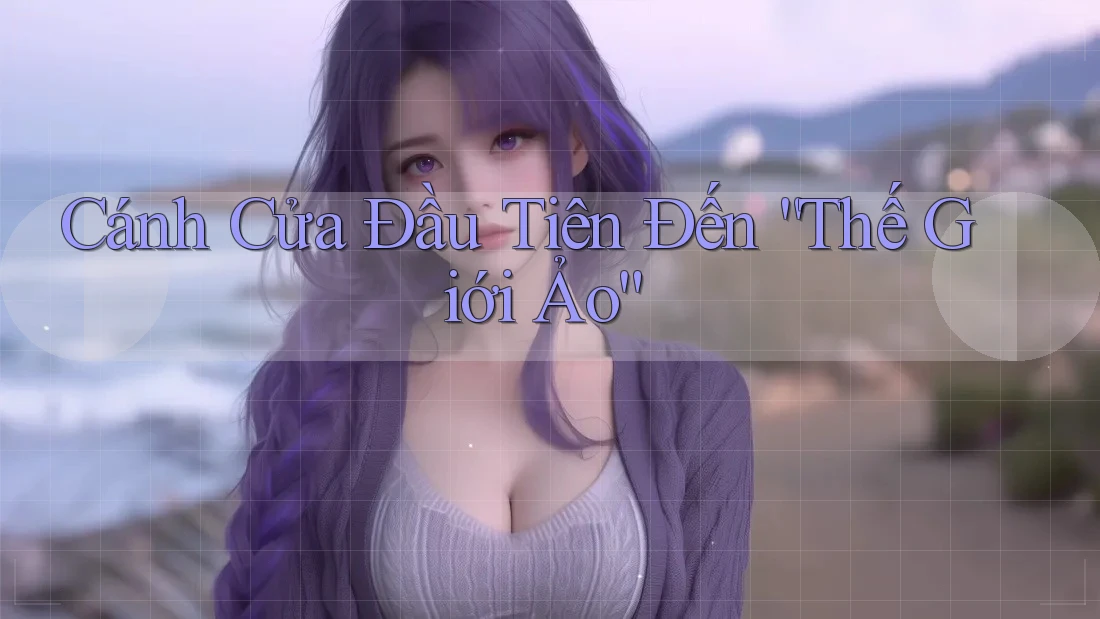 Cánh Cửa Đầu Tiên Đến “Thế Giới Ảo” Cánh Cửa Đầu Tiên Đến “Thế Giới Ảo”