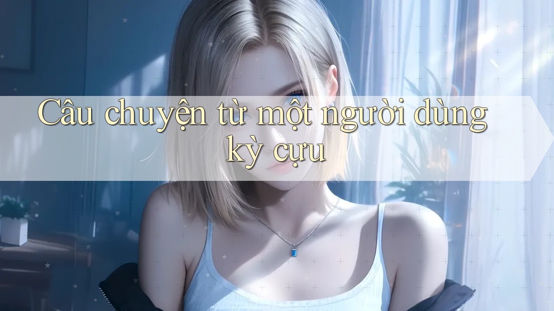 Câu chuyện từ một người dùng kỳ cựu Câu chuyện từ một người dùng kỳ cựu