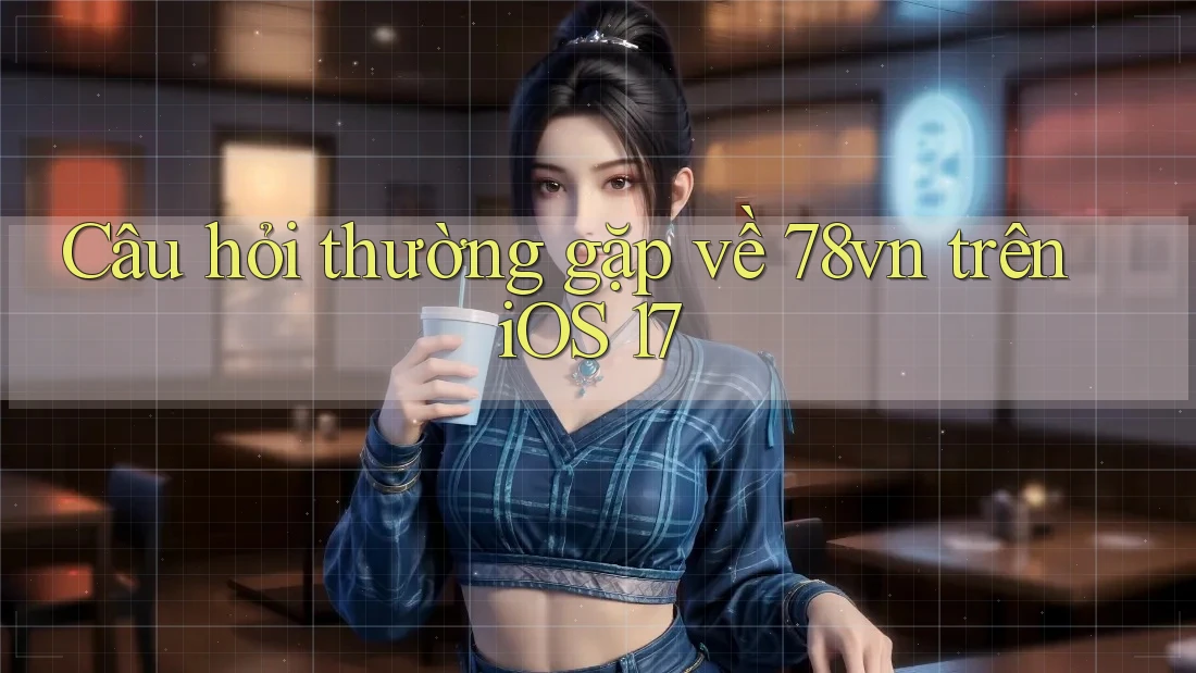 Câu hỏi thường gặp về 78vn trên iOS 17 Câu hỏi thường gặp về 78vn trên iOS 17