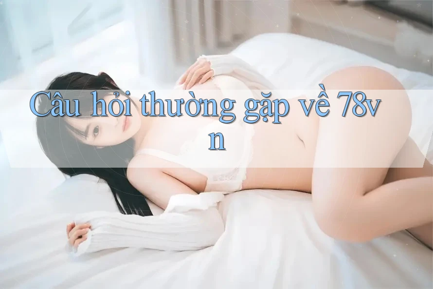 Câu hỏi thường gặp về 78vn
