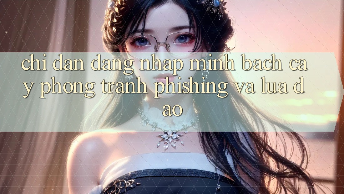 Chỉ dẫn Đăng Nhập Minh bạch cậy - Phòng Tránh Phishing Và Lừa Đảo Chỉ dẫn Đăng Nhập Minh bạch cậy - Phòng Tránh Phishing Và Lừa Đảo