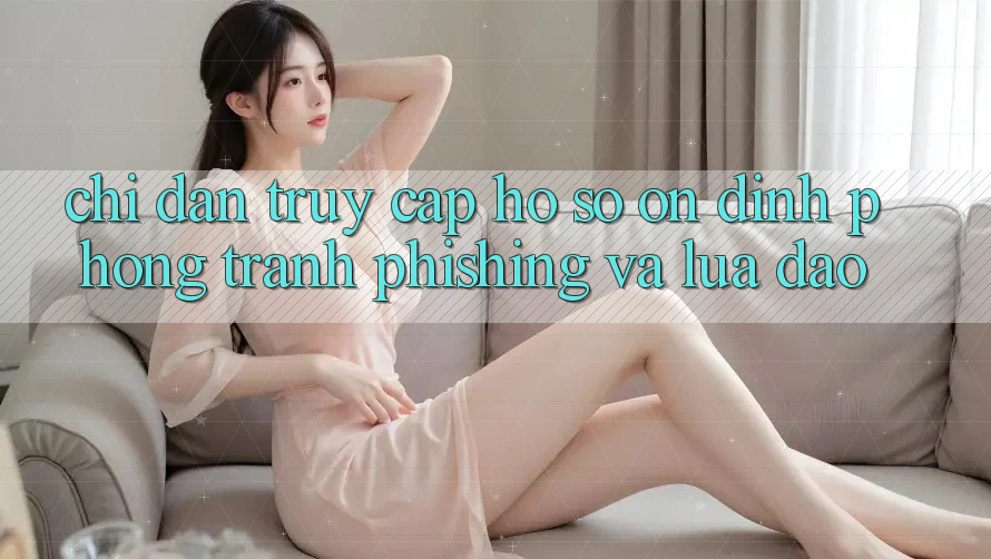 Chỉ dẫn Truy cập hồ sơ Ổn định - Phòng Tránh Phishing Và Lừa Đảo Chỉ dẫn Truy cập hồ sơ Ổn định - Phòng Tránh Phishing Và Lừa Đảo