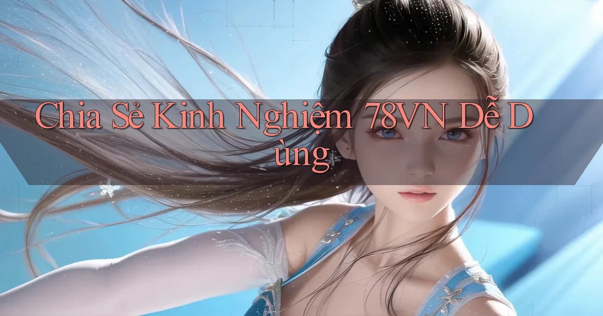 chia sẻ kinh nghiệm 78vn dễ dùng
