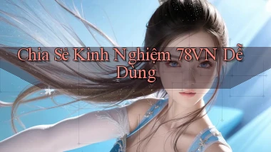 chia sẻ kinh nghiệm 78vn dễ dùng
