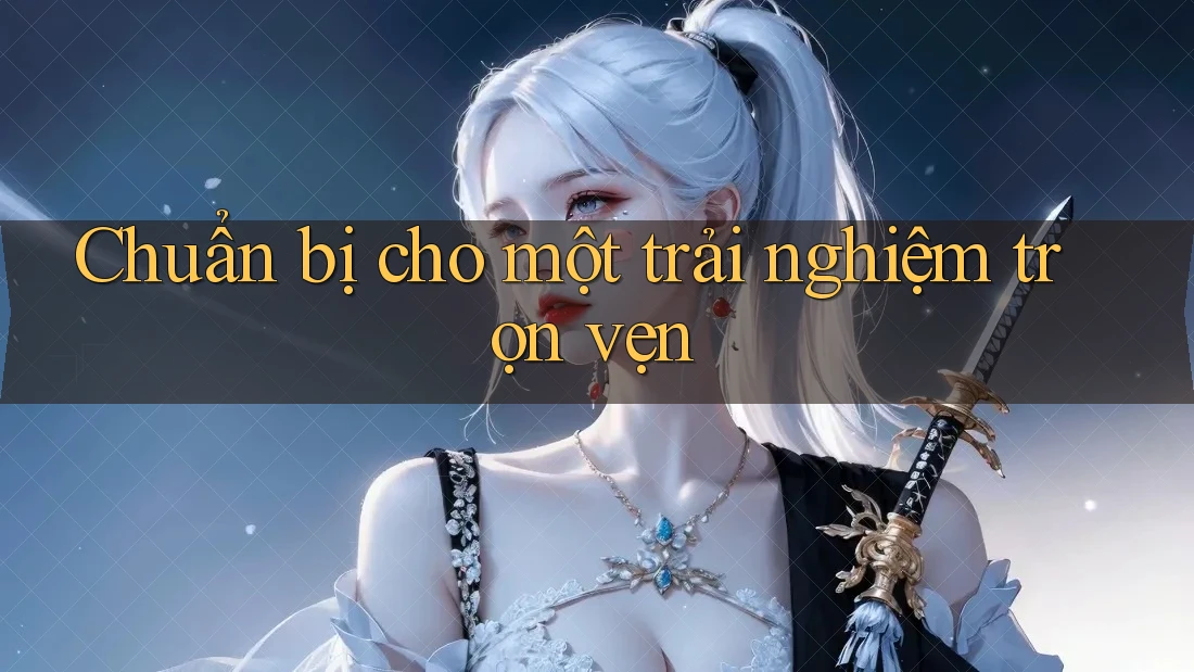 Chuẩn bị cho một trải nghiệm trọn vẹn Chuẩn bị cho một trải nghiệm trọn vẹn
