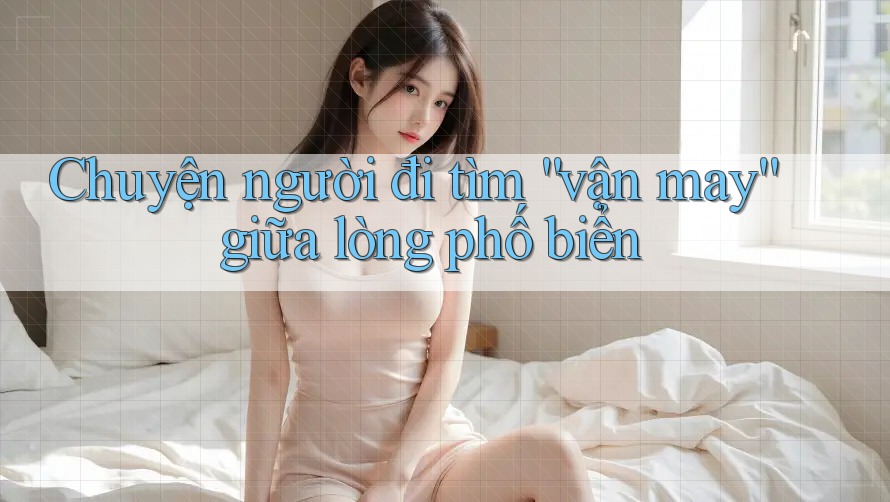 Chuyện người đi tìm “vận may” giữa lòng phố biển Chuyện người đi tìm “vận may” giữa lòng phố biển