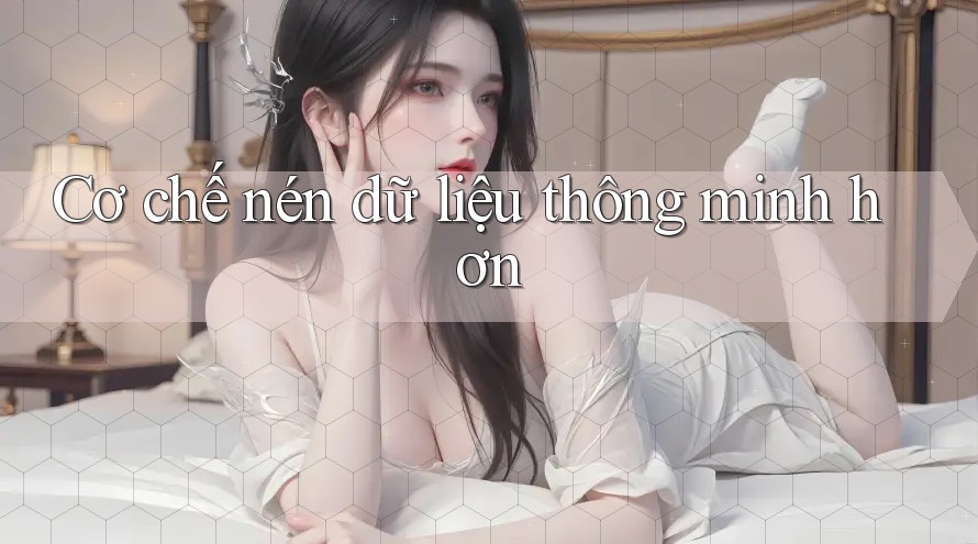 Cơ chế nén dữ liệu thông minh hơn Cơ chế nén dữ liệu thông minh hơn