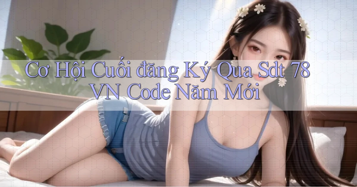 cơ hội cuối đăng ký qua sdt 78vn code năm mới