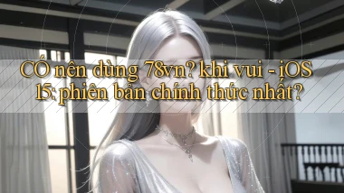 CÓ nên dùng 78vn khi vui   iOS 15 phiên bản chính thức nhất