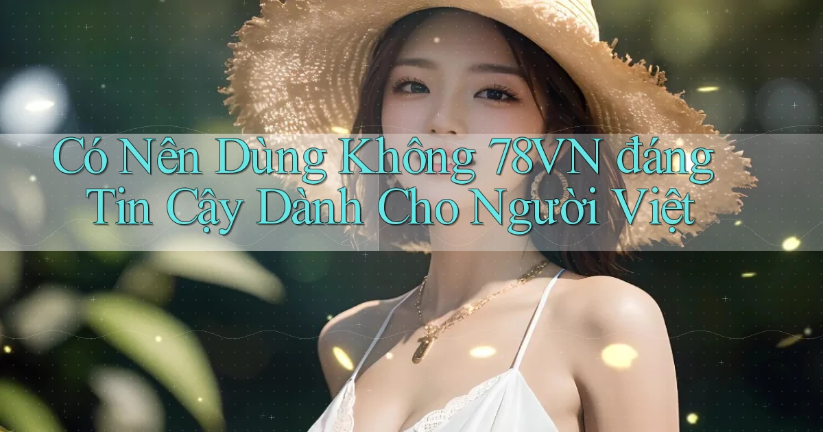 có nên dùng không 78vn đáng tin cậy dành cho người việt