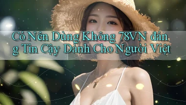 có nên dùng không 78vn đáng tin cậy dành cho người việt