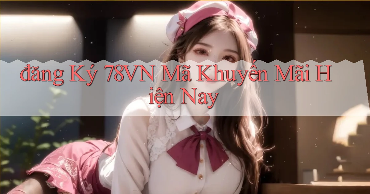 đăng ký 78vn mã khuyến mãi hiện nay