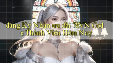 đăng ký nhận ưu đãi 78vn code thành viên hôm nay
