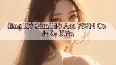 đăng ký sớm mở acc 78vn code sự kiện