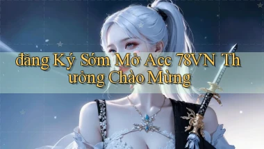 đăng ký sớm mở acc 78vn thưởng chào mừng