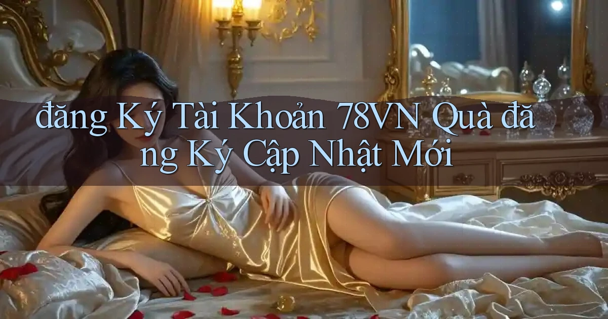 đăng ký tài khoản 78vn quà đăng ký cập nhật mới