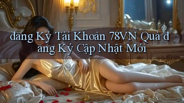 đăng ký tài khoản 78vn quà đăng ký cập nhật mới